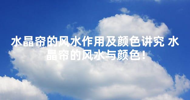 水晶帘的风水作用及颜色讲究 水晶帘的风水与颜色！